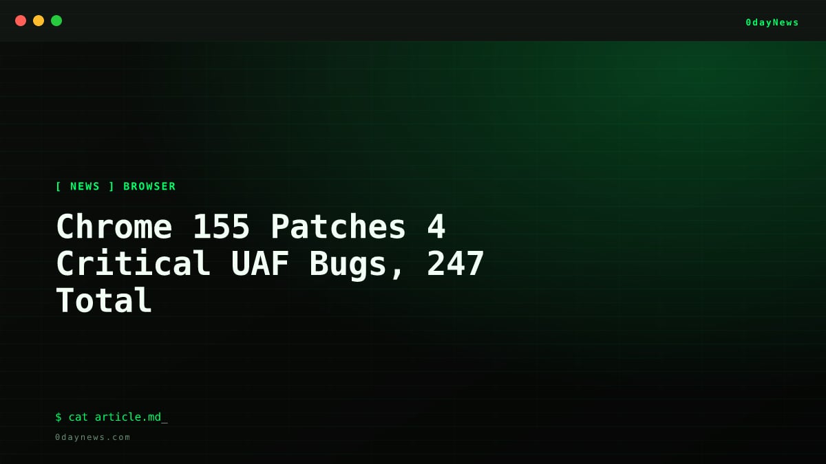 Chrome 155 Patches 4 Critical UAF Bugs, 247 Total